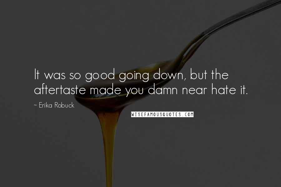 Erika Robuck Quotes: It was so good going down, but the aftertaste made you damn near hate it.