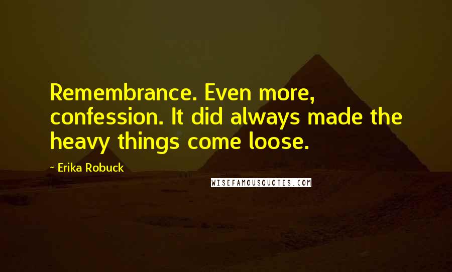 Erika Robuck Quotes: Remembrance. Even more, confession. It did always made the heavy things come loose.