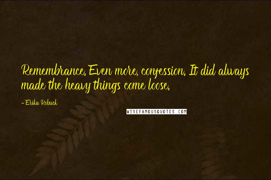 Erika Robuck Quotes: Remembrance. Even more, confession. It did always made the heavy things come loose.