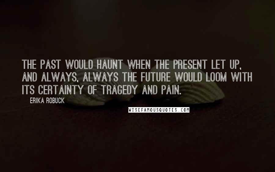 Erika Robuck Quotes: The past would haunt when the present let up, and always, always the future would loom with its certainty of tragedy and pain.