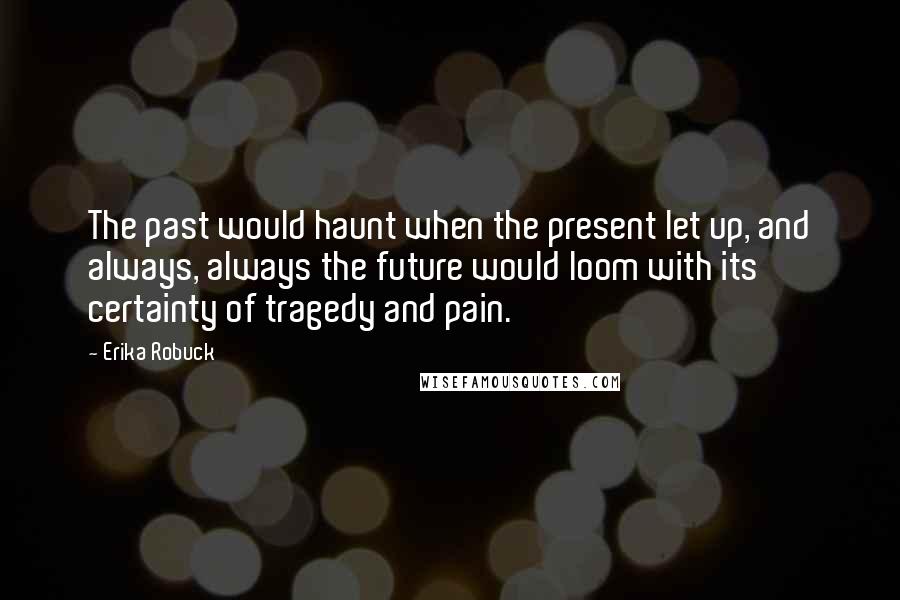 Erika Robuck Quotes: The past would haunt when the present let up, and always, always the future would loom with its certainty of tragedy and pain.