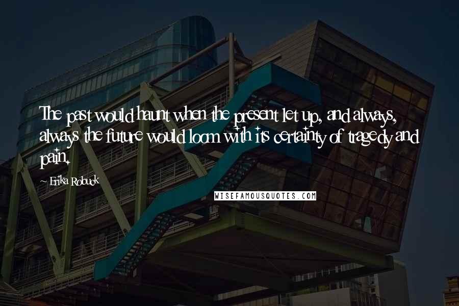 Erika Robuck Quotes: The past would haunt when the present let up, and always, always the future would loom with its certainty of tragedy and pain.