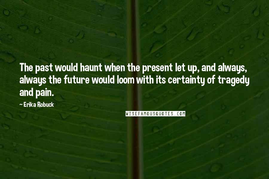 Erika Robuck Quotes: The past would haunt when the present let up, and always, always the future would loom with its certainty of tragedy and pain.