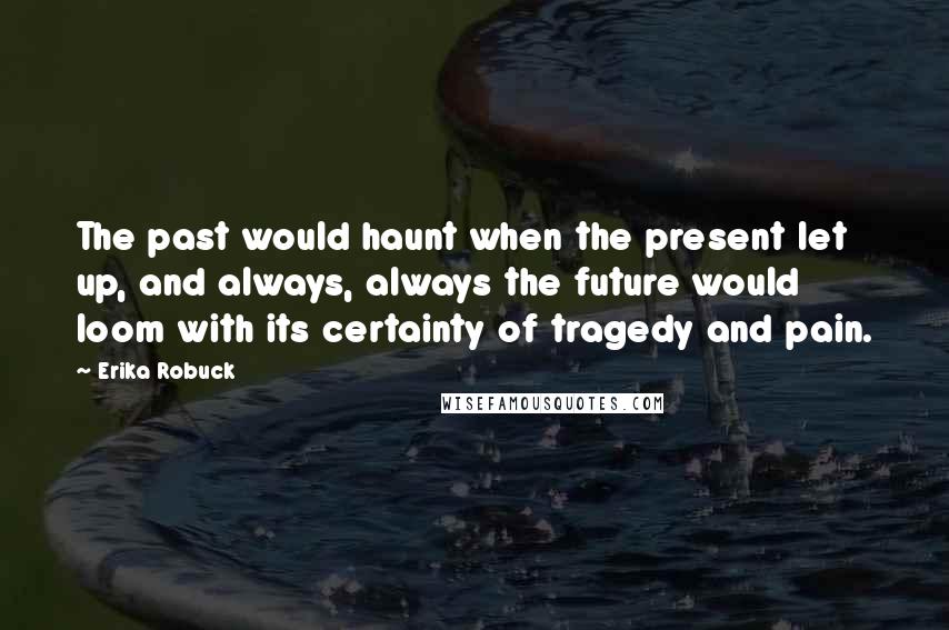 Erika Robuck Quotes: The past would haunt when the present let up, and always, always the future would loom with its certainty of tragedy and pain.