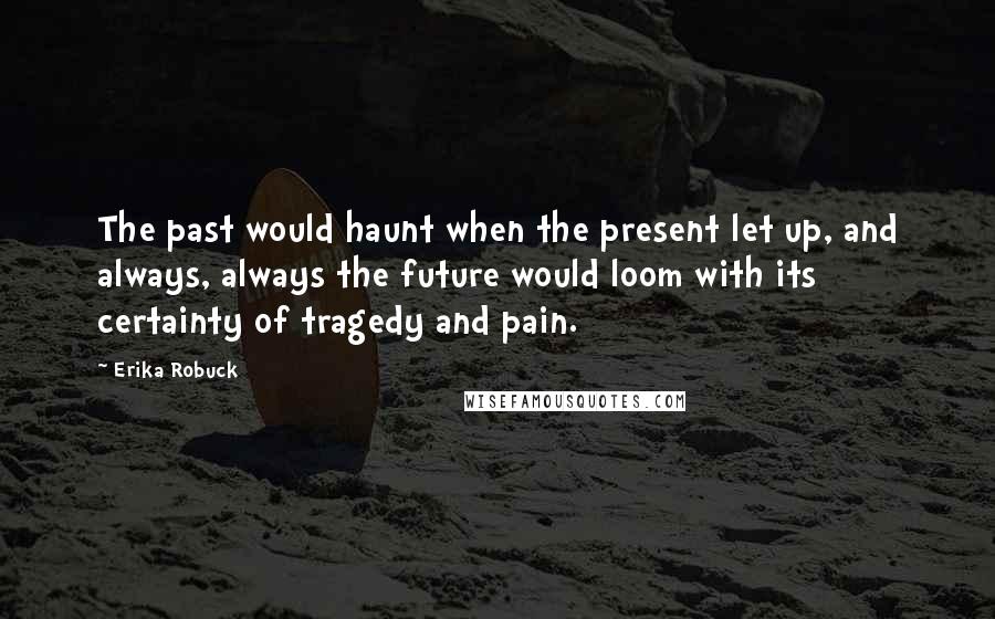 Erika Robuck Quotes: The past would haunt when the present let up, and always, always the future would loom with its certainty of tragedy and pain.