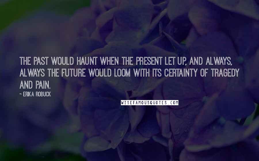 Erika Robuck Quotes: The past would haunt when the present let up, and always, always the future would loom with its certainty of tragedy and pain.
