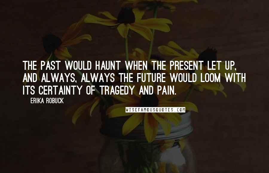 Erika Robuck Quotes: The past would haunt when the present let up, and always, always the future would loom with its certainty of tragedy and pain.