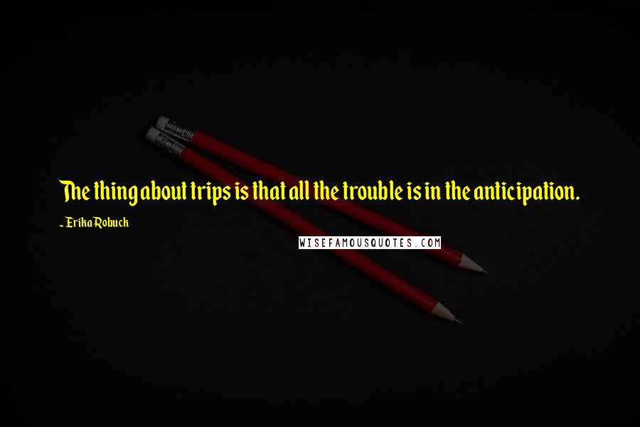 Erika Robuck Quotes: The thing about trips is that all the trouble is in the anticipation.