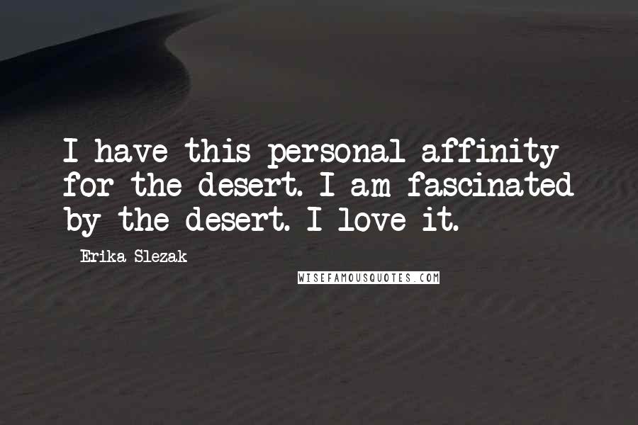 Erika Slezak Quotes: I have this personal affinity for the desert. I am fascinated by the desert. I love it.