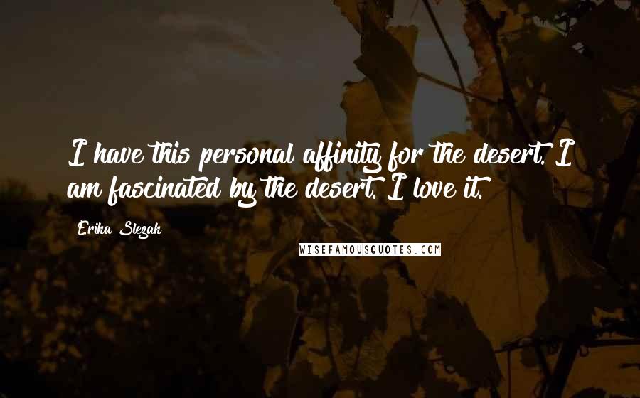 Erika Slezak Quotes: I have this personal affinity for the desert. I am fascinated by the desert. I love it.