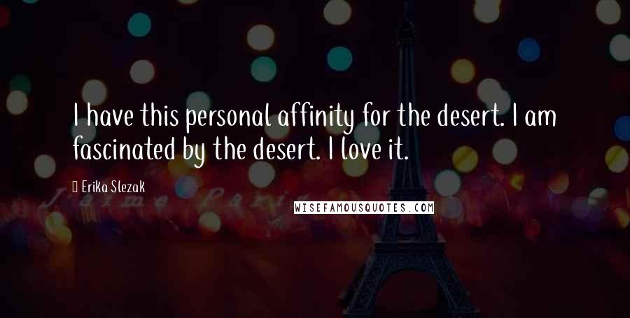 Erika Slezak Quotes: I have this personal affinity for the desert. I am fascinated by the desert. I love it.