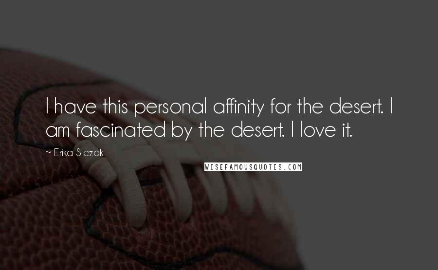 Erika Slezak Quotes: I have this personal affinity for the desert. I am fascinated by the desert. I love it.