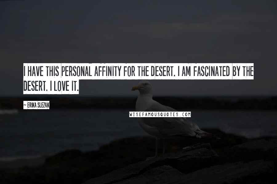 Erika Slezak Quotes: I have this personal affinity for the desert. I am fascinated by the desert. I love it.