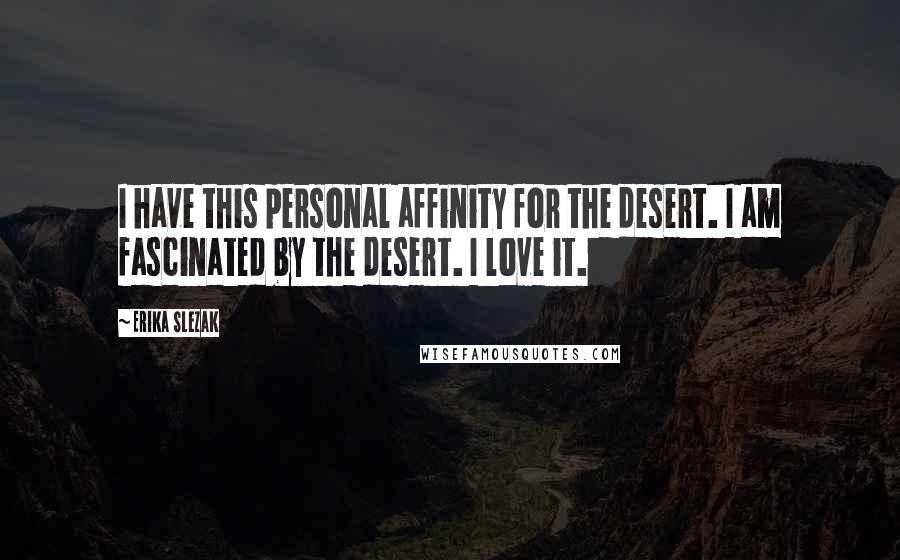 Erika Slezak Quotes: I have this personal affinity for the desert. I am fascinated by the desert. I love it.