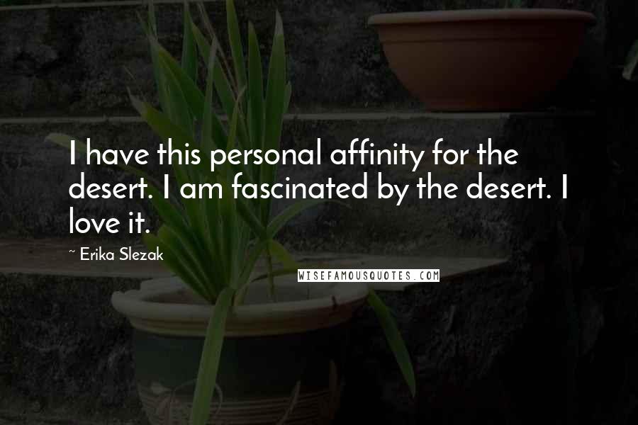 Erika Slezak Quotes: I have this personal affinity for the desert. I am fascinated by the desert. I love it.