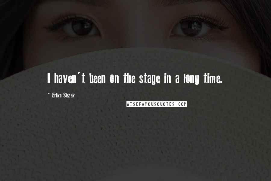 Erika Slezak Quotes: I haven't been on the stage in a long time.