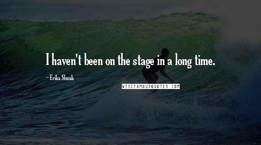 Erika Slezak Quotes: I haven't been on the stage in a long time.