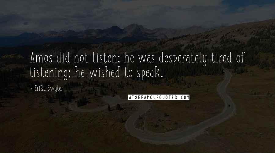 Erika Swyler Quotes: Amos did not listen; he was desperately tired of listening; he wished to speak.