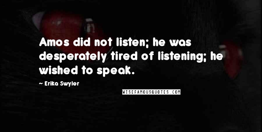 Erika Swyler Quotes: Amos did not listen; he was desperately tired of listening; he wished to speak.