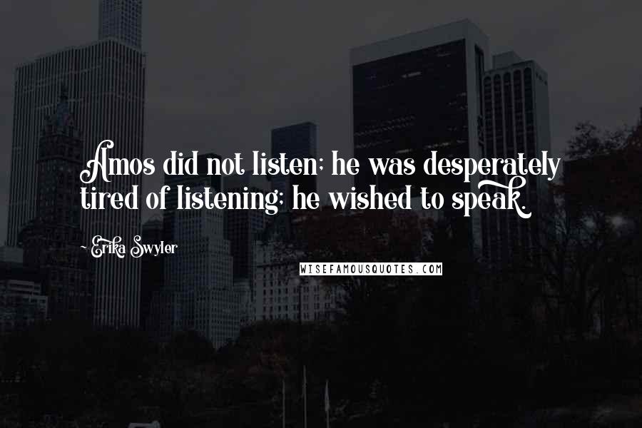 Erika Swyler Quotes: Amos did not listen; he was desperately tired of listening; he wished to speak.