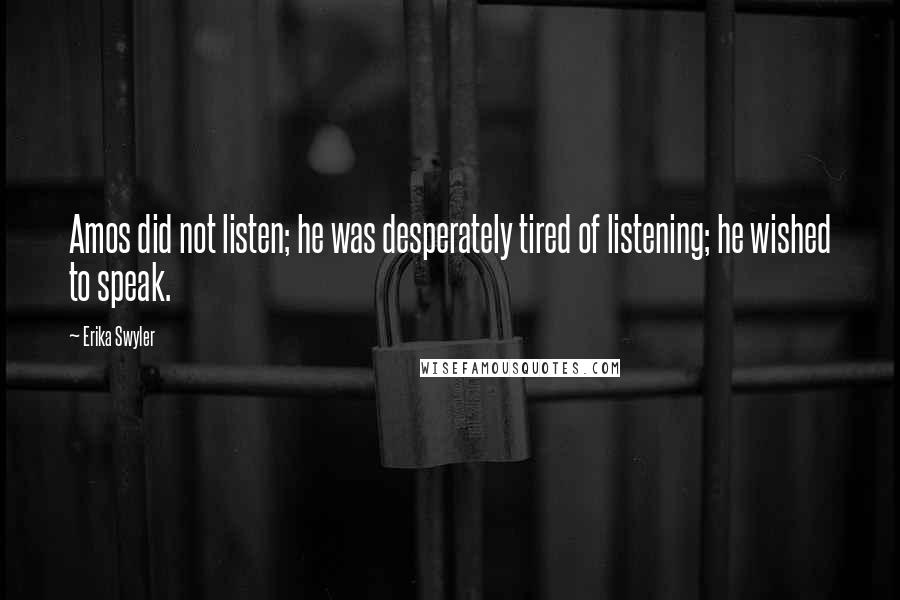 Erika Swyler Quotes: Amos did not listen; he was desperately tired of listening; he wished to speak.