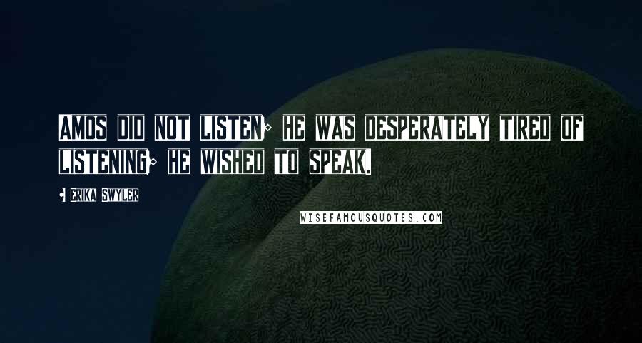 Erika Swyler Quotes: Amos did not listen; he was desperately tired of listening; he wished to speak.