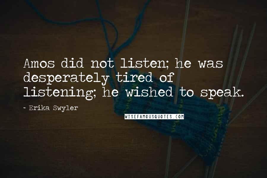 Erika Swyler Quotes: Amos did not listen; he was desperately tired of listening; he wished to speak.