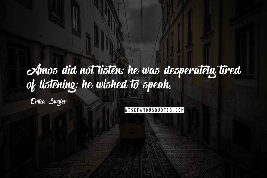 Erika Swyler Quotes: Amos did not listen; he was desperately tired of listening; he wished to speak.