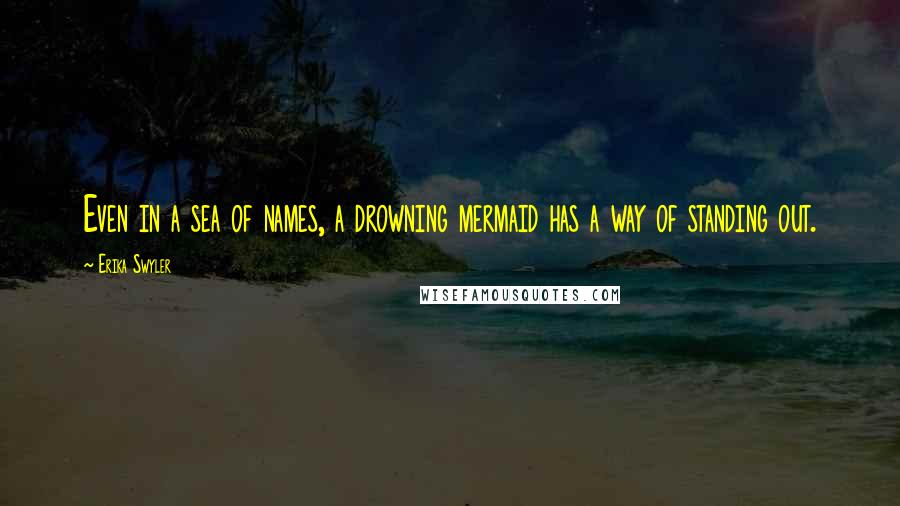 Erika Swyler Quotes: Even in a sea of names, a drowning mermaid has a way of standing out.