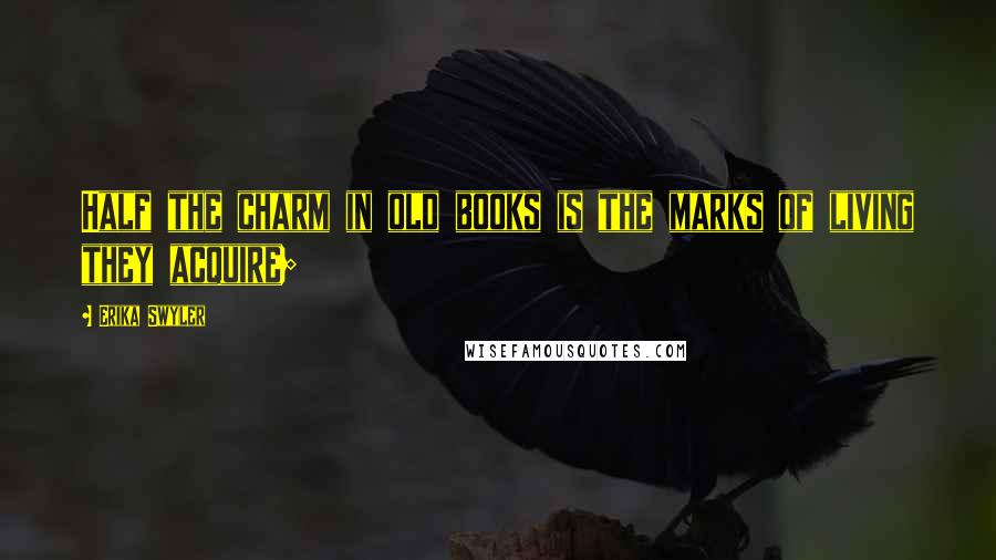 Erika Swyler Quotes: Half the charm in old books is the marks of living they acquire;