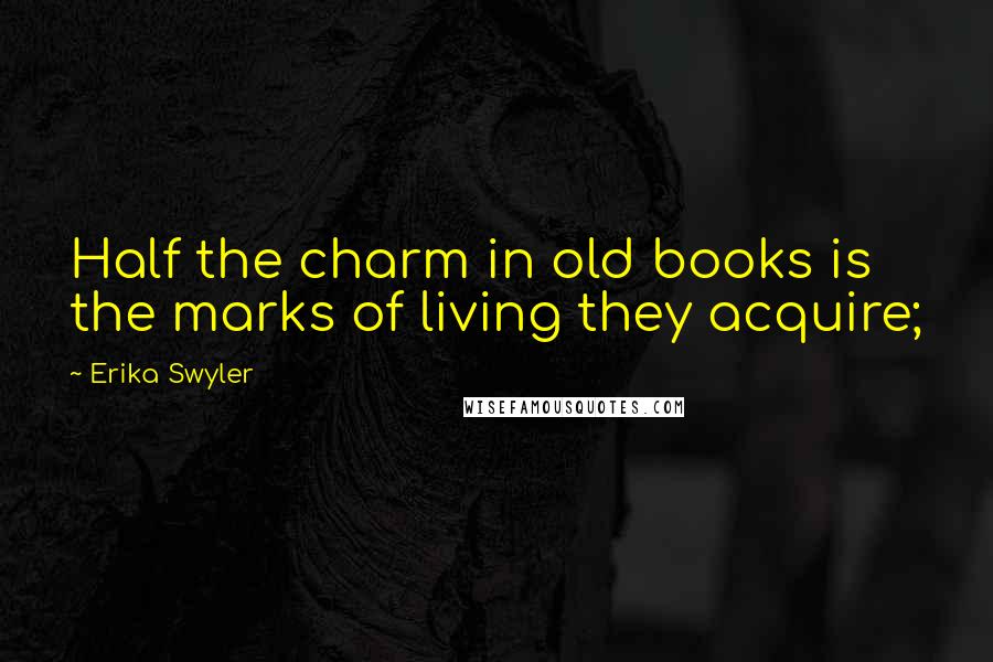 Erika Swyler Quotes: Half the charm in old books is the marks of living they acquire;