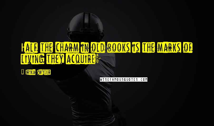 Erika Swyler Quotes: Half the charm in old books is the marks of living they acquire;