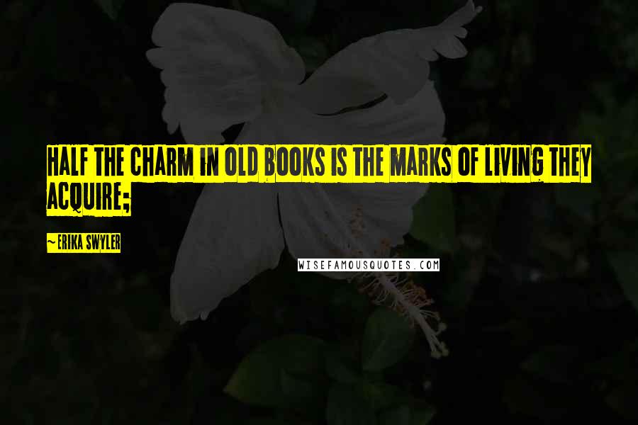 Erika Swyler Quotes: Half the charm in old books is the marks of living they acquire;
