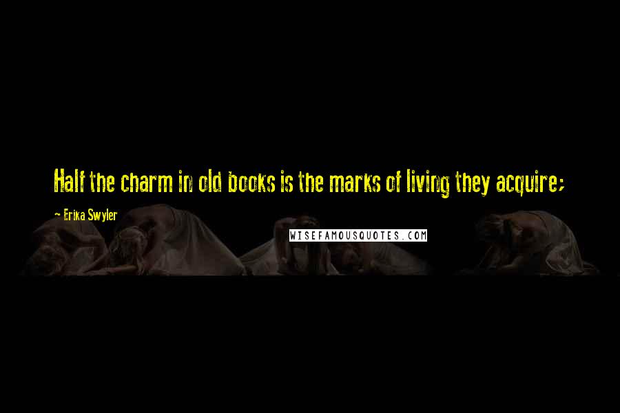 Erika Swyler Quotes: Half the charm in old books is the marks of living they acquire;
