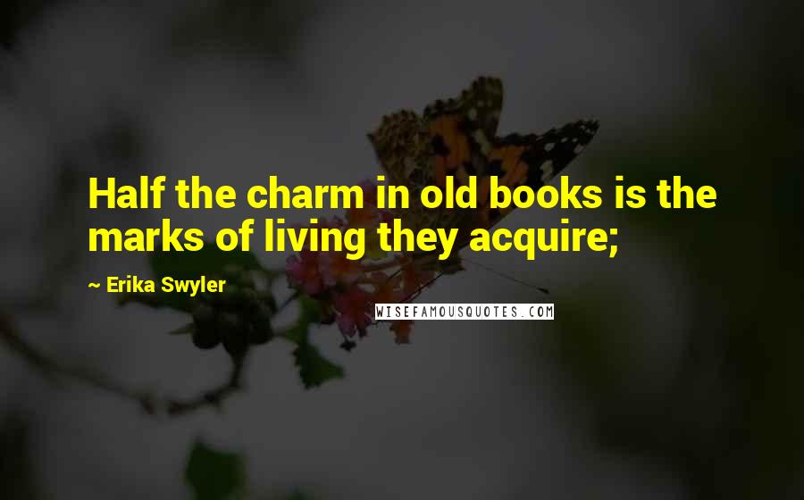 Erika Swyler Quotes: Half the charm in old books is the marks of living they acquire;