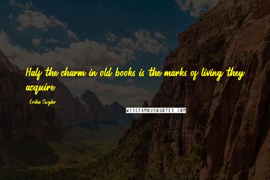 Erika Swyler Quotes: Half the charm in old books is the marks of living they acquire;