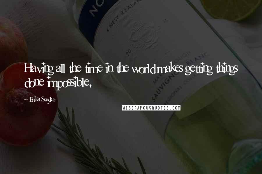 Erika Swyler Quotes: Having all the time in the world makes getting things done impossible.