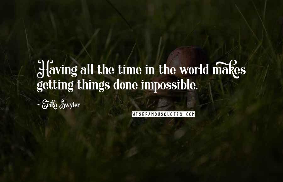 Erika Swyler Quotes: Having all the time in the world makes getting things done impossible.