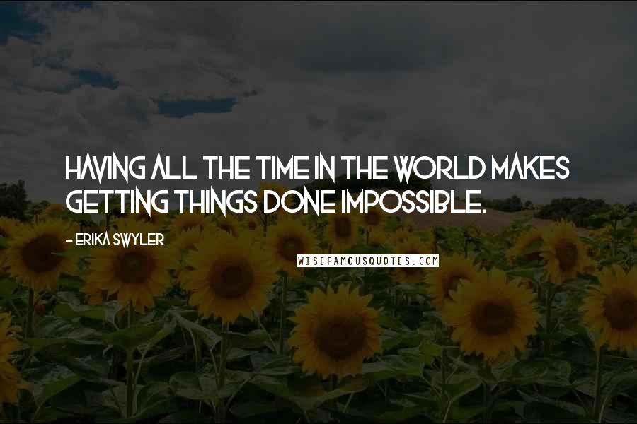 Erika Swyler Quotes: Having all the time in the world makes getting things done impossible.