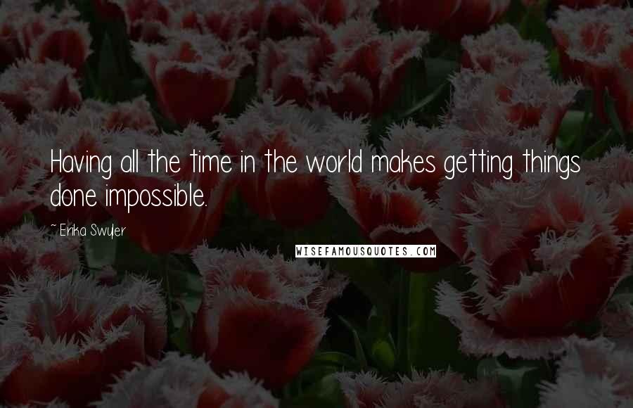 Erika Swyler Quotes: Having all the time in the world makes getting things done impossible.