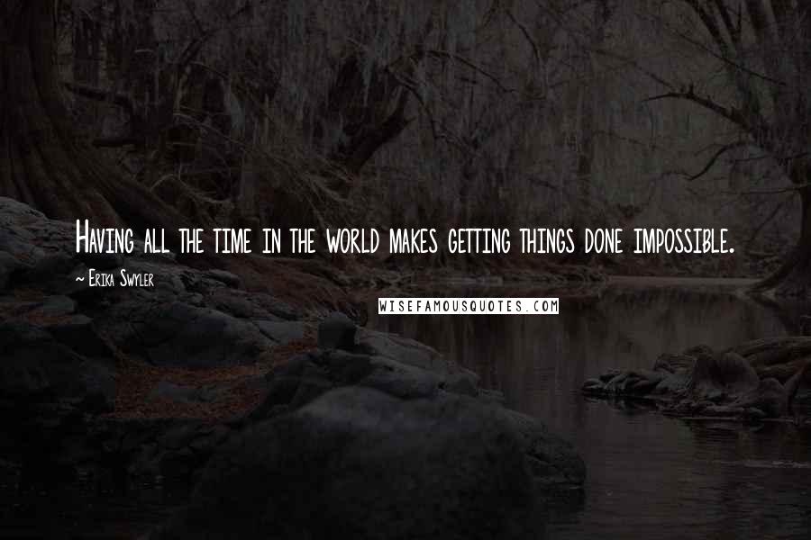 Erika Swyler Quotes: Having all the time in the world makes getting things done impossible.