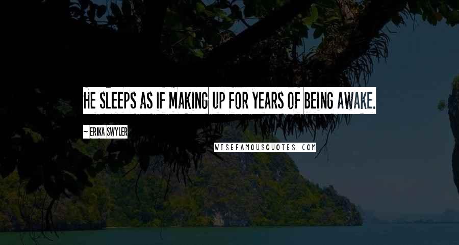 Erika Swyler Quotes: He sleeps as if making up for years of being awake.
