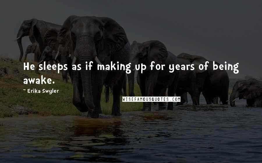 Erika Swyler Quotes: He sleeps as if making up for years of being awake.