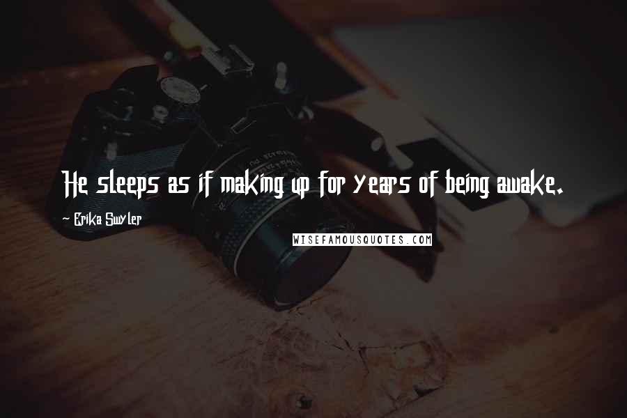 Erika Swyler Quotes: He sleeps as if making up for years of being awake.