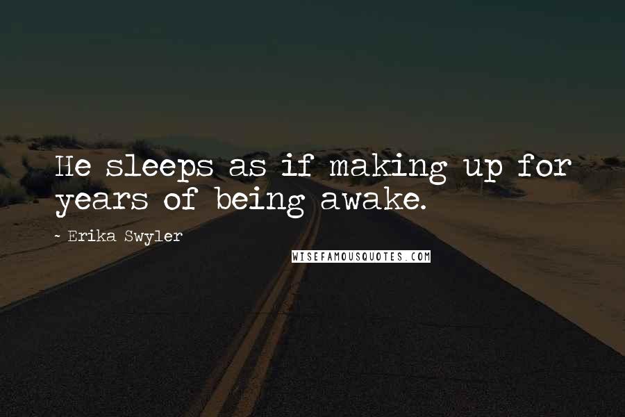Erika Swyler Quotes: He sleeps as if making up for years of being awake.