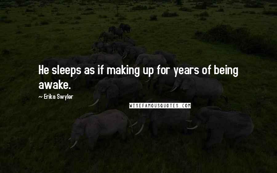 Erika Swyler Quotes: He sleeps as if making up for years of being awake.