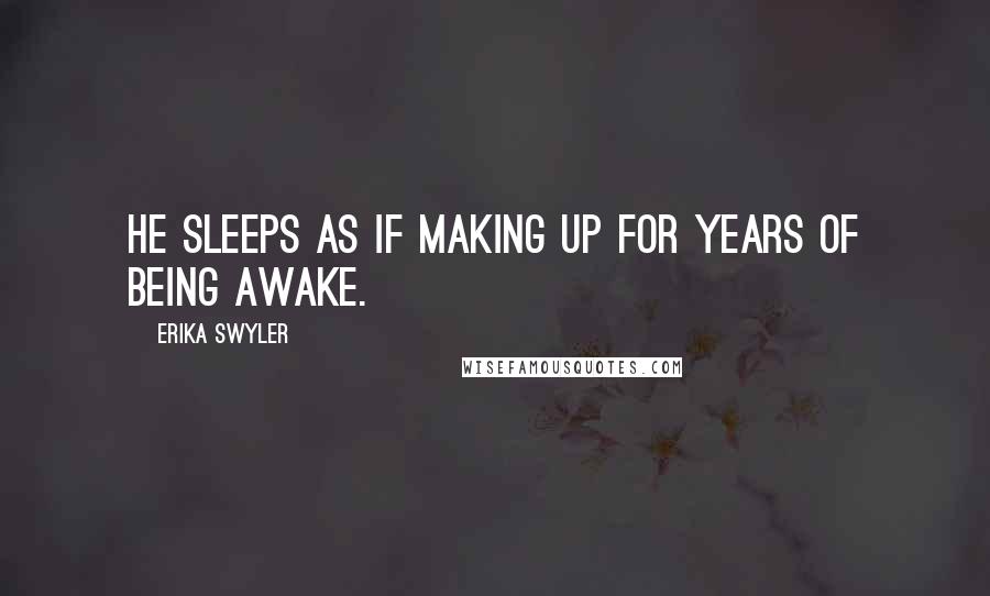 Erika Swyler Quotes: He sleeps as if making up for years of being awake.