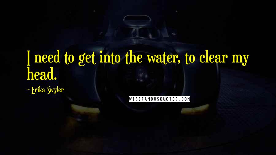 Erika Swyler Quotes: I need to get into the water, to clear my head.