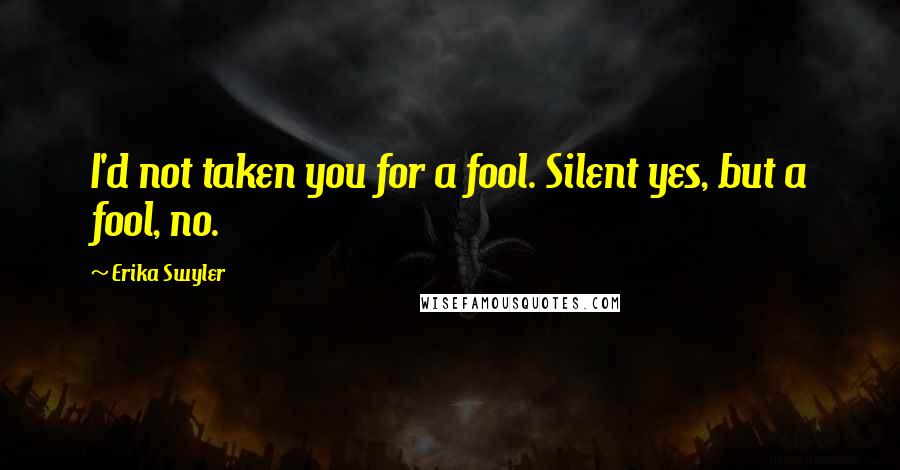 Erika Swyler Quotes: I'd not taken you for a fool. Silent yes, but a fool, no.