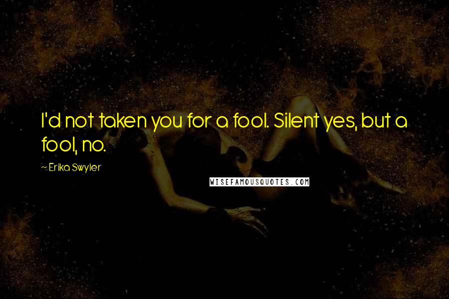Erika Swyler Quotes: I'd not taken you for a fool. Silent yes, but a fool, no.